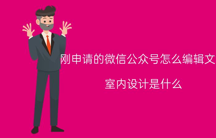 刚申请的微信公众号怎么编辑文章 室内设计是什么，怎么学？